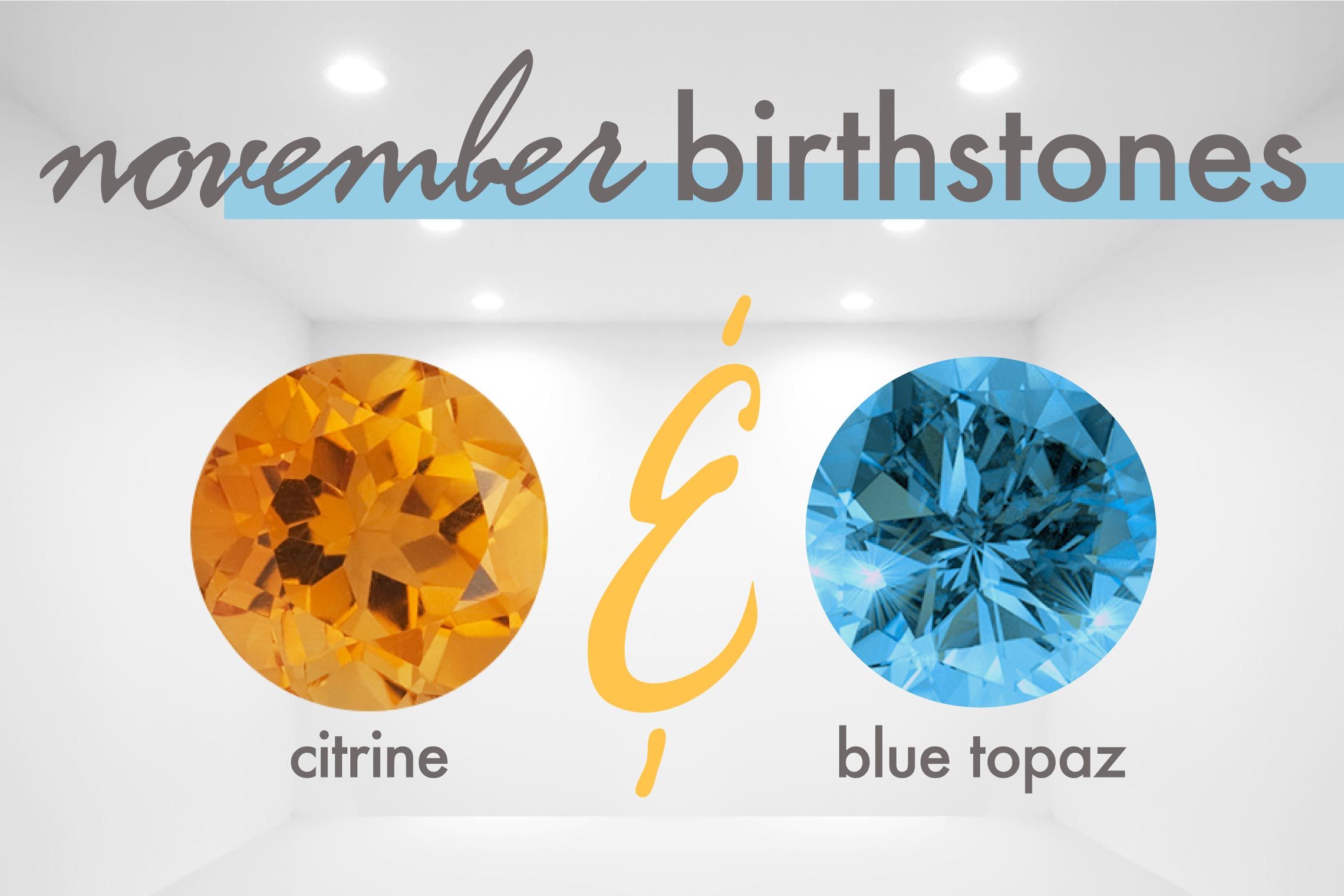 The birthstones for November are Citrine and Topaz. Citrine is a warm